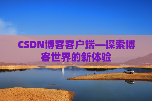 CSDN博客客户端—探索博客世界的新体验 CSDN博客客户端—探索博客世界的新体验