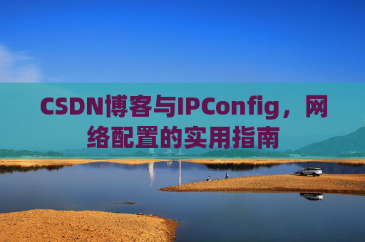 CSDN博客与IPConfig,网络配置的实用指南